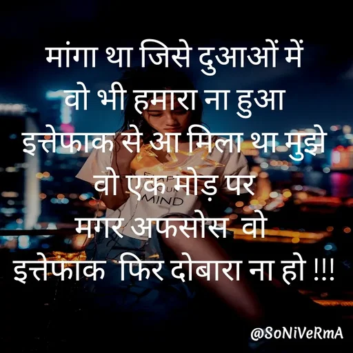 Quote by Soni verma - मांगा था जिसे दुआओं में
वो भी हमारा ना हुआ
इत्तेफाक से आ मिला था मुझे
वो एक मोड़ पर
मगर अफसोस  वो 
इत्तेफाक  फिर दोबारा ना हो !!! - Made using Quotes Creator App, Post Maker App