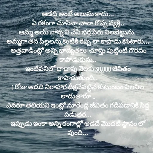 Quote by @Prasanna reddy thummala - ఆడది అంటే అలుసు కాదు...
ఏ రకంగా చూసినా చాలా గొప్ప వ్యక్తి..
అమ్మ అయ్ నాన్న ని చేసి భర్త పేరు నిలబెట్టును. 
అమ్మగా తన పిల్లలను కంటికి రెప్ప లా కాపాడు కొంటారు...
 అత్తవాడింట్లో అన్ని భాద్యతలు  చూస్తు పుట్టింటి గౌరవం కాపాడుకును..
ఇంటిపనిలో దాదాపు నెలకు 30,000 జీవితం కాపాడుతుంది..
1 రోజు ఆడది నిరాహార దీక్షచేపట్టిన కుటుంబం విలవిల లాడుతారూ ..
ఎవరూ తెలియని ఇంట్లో నూరేండ్ల జీవితం గడిపడానికి సిద్ద పడుతర...
ఇప్పుడు ఇంకా అన్ని రంగాల్లో ఆడదే మొదటి స్థానం లో వుంది... - Made using Quotes Creator App, Post Maker App