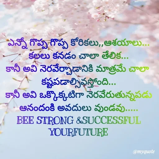 Quote by @Prasanna reddy thummala - ఎన్నో గొప్ప గొప్ప కోరికలు,,ఆశయాలు...
కలలు కనడం చాలా తేలిక...
కానీ అవి నెరవేర్చాడానికి మాత్రమే చాలా 
కష్టపడాల్సివస్తోంది...
కానీ అవి ఒక్కొక్కటిగా నెరవేరుతున్నపడు
ఆనందంకి అవదులు వుండవు.....
BEE STRONG &SUCCESSFUL YOURFUTURE - Made using Quotes Creator App, Post Maker App