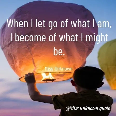 Quote by Miss Unknown - When I let go of what I am, I become of what I might be.

Miss Unknown  - Made using Quotes Creator App, Post Maker App