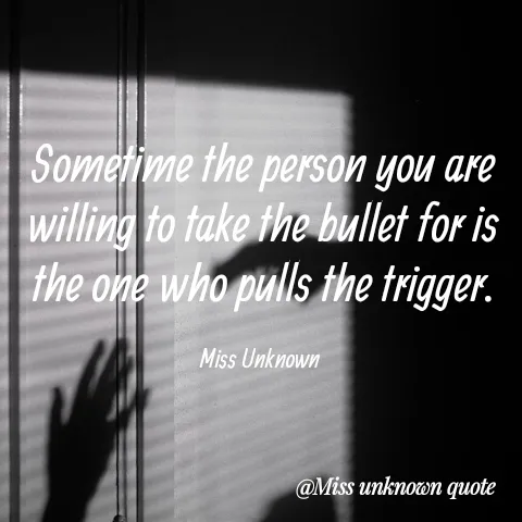 Quote by Miss Unknown - Sometime the person you are willing to take the bullet for is the one who pulls the trigger.

Miss Unknown  - Made using Quotes Creator App, Post Maker App