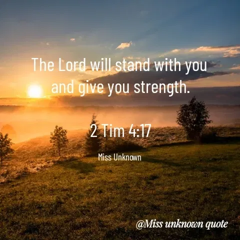 Quote by Miss Unknown - The Lord will stand with you 
and give you strength.

2 Tim 4:17

Miss Unknown  - Made using Quotes Creator App, Post Maker App