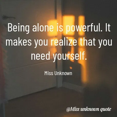 Quote by Miss Unknown - Being alone is powerful. It makes you realize that you need yourself.

Miss Unknown  - Made using Quotes Creator App, Post Maker App
