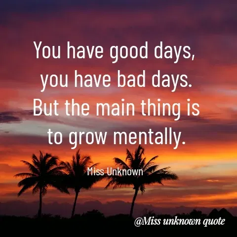 Quote by Miss Unknown - You have good days, 
you have bad days.
But the main thing is
to grow mentally.

Miss Unknown  - Made using Quotes Creator App, Post Maker App