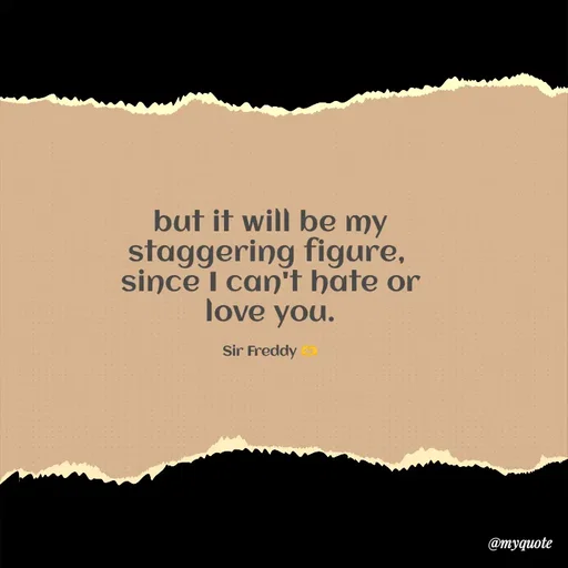 Quote by Sir Freddy 🫶 - but it will be my staggering figure, 
since I can't hate or love you.

Sir Freddy 🫶 - Made using Quotes Creator App, Post Maker App