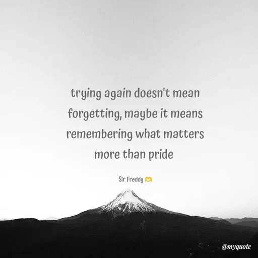 Quote by Sir Freddy 🫶 - trying again doesn't mean forgetting, maybe it means remembering what matters more than pride 

Sir Freddy 🫶 - Made using Quotes Creator App, Post Maker App