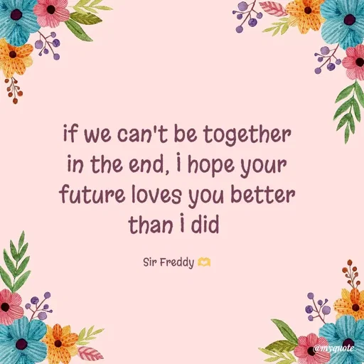 Quote by Sir Freddy 🫶 - if we can't be together in the end, I hope your future loves you better than I did 

Sir Freddy 🫶 - Made using Quotes Creator App, Post Maker App
