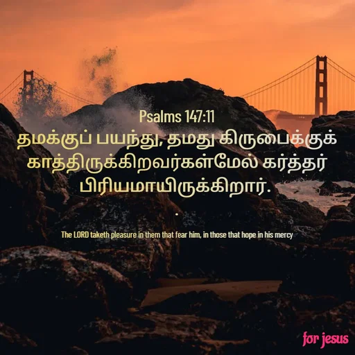Quote by Joerlin Jesulan - Psalms 147:11
தமக்குப் பயந்து, தமது கிருபைக்குக் காத்திருக்கிறவர்கள்மேல் கர்த்தர் பிரியமாயிருக்கிறார். 
.

The LORD taketh pleasure in them that fear him, in those that hope in his mercy - Made using Quotes Creator App, Post Maker App
