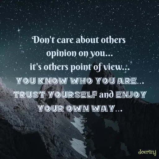 Quote by Joerlin Jesulan - Don't care about others
opinion on you...
it's others point of view...
YOU KNOW WHO YOU ARE...
TRUST YOURSELF and ENJOY
YOUR OWN WAY...
Joerlinj
 - Made using Quotes Creator App, Post Maker App