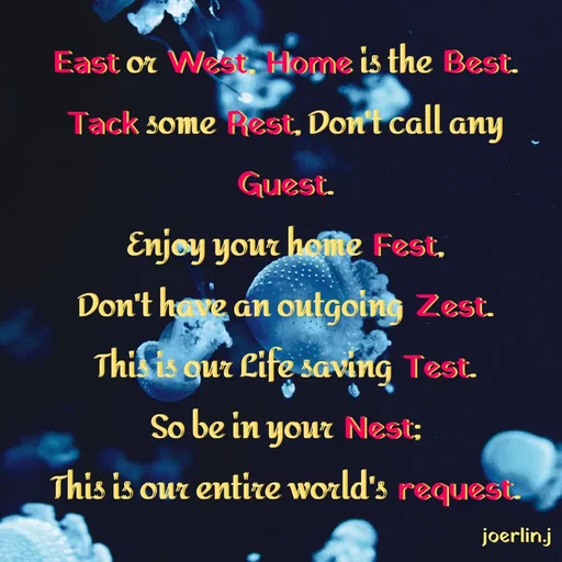 Quote by Joerlin Jesulan - East or West, Home is the Best.
Tack some Pest, Don't call any
Guest.
Enjoy your heme Fest,
Don't hare an outgoing Zest.
Thisis qur Life saving Test.
So be in your Nest;
This is our entire world's request.
oUr
joerlin.j
 - Made using Quotes Creator App, Post Maker App