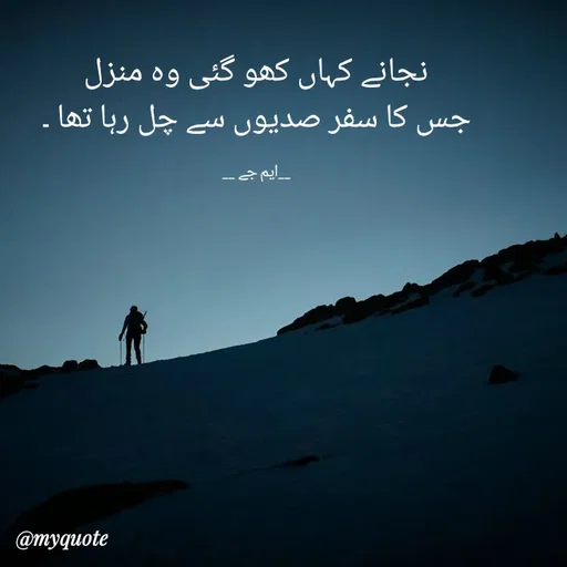Quote by Gulshan Akhter - نجانے کہاں کھو گئی وہ منزل
جس کا سفر صدیوں سے چل رہا تھا ۔

__ایم جے __ - Made using Quotes Creator App, Post Maker App
