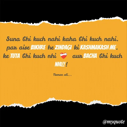 Quote by Noman Ali - Suna bhi kuch nahi kaha bhi kuch nahi.                par aise bikhre he zindagi ki kashmakash me.             ke Tuta bhi kuch nhi  ❤️‍🩹  aur bacha bhi kuch nhi!!! 

Noman ali... - Made using Quotes Creator App, Post Maker App