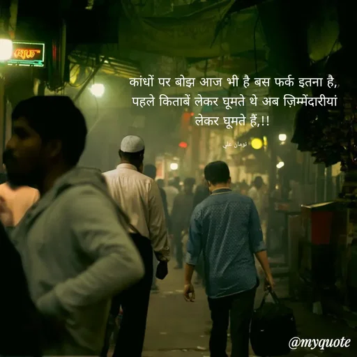 Quote by Noman Ali - कांधों पर बोझ आज भी है बस फर्क इतना है,,
पहले किताबें लेकर घूमते थे अब ज़िम्मेंदारीयां लेकर घूमते हैं,!!!

نومان علي - Made using Quotes Creator App, Post Maker App