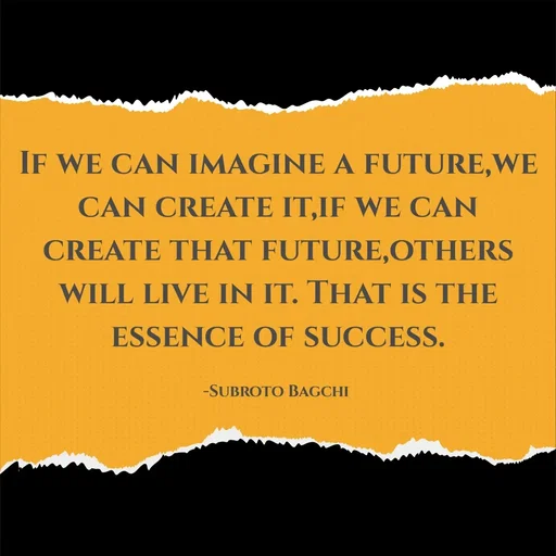 Quote by Krutika Sangode - If we can imagine a future,we can create it,if we can create that future,others will live in it. That is the essence of success.

-Subroto Bagchi  - Made using Quotes Creator App, Post Maker App