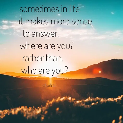 Quote by Krutika Sangode - sometimes in life
it makes more sense
to answer.
where are you?
rather than.
who are you?
chaitrali
 - Made using Quotes Creator App, Post Maker App