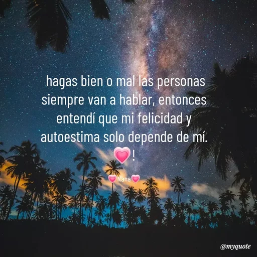 Quote by Mariana D. Báez -  hagas bien o mal las personas siempre van a hablar, entonces entendí que mi felicidad y autoestima solo depende de mí.💗!

💗Nana💗 - Made using Quotes Creator App, Post Maker App