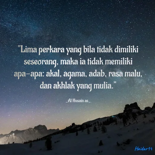 Quote by Ali Haidar - “Lima perkara yang bila tidak dimiliki seseorang, maka ia tidak memiliki apa-apa: akal, agama, adab, rasa malu, dan akhlak yang mulia.”

_Al Husain as_ - Made using Quotes Creator App, Post Maker App