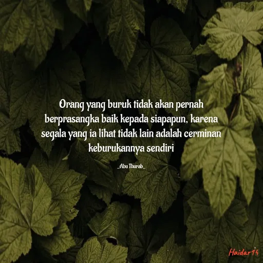 Quote by Ali Haidar - Orang yang buruk tidak akan pernah berprasangka baik kepada siapapun, karena segala yang ia lihat tidak lain adalah cerminan keburukannya sendiri

_Abu Thurab_ - Made using Quotes Creator App, Post Maker App