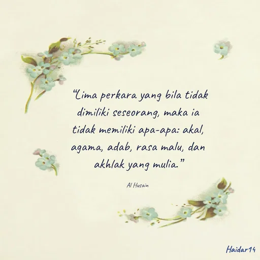Quote by Ali Haidar -  “Lima perkara yang bila tidak dimiliki seseorang, maka ia tidak memiliki apa-apa: akal, agama, adab, rasa malu, dan akhlak yang mulia.”

Al Husain - Made using Quotes Creator App, Post Maker App