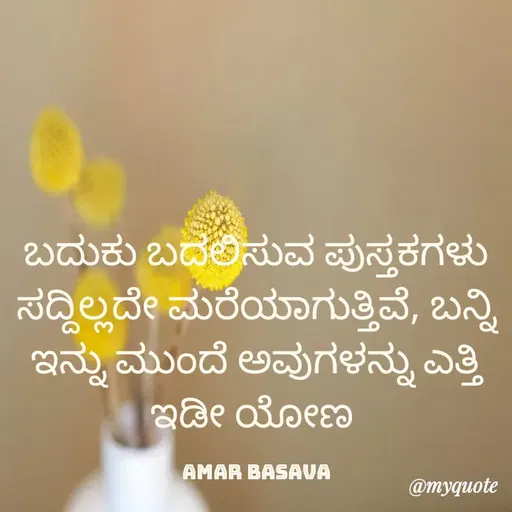 Quote by basavanna amar - ಬದುಕು ಬದಲಿಸುವ ಪುಸ್ತಕಗಳು ಸದ್ದಿಲ್ಲದೇ ಮರೆಯಾಗುತ್ತಿವೆ, ಬನ್ನಿ ಇನ್ನು ಮುಂದೆ ಅವುಗಳನ್ನು ಎತ್ತಿ ಇಡೀ ಯೋಣ 

amar basava
 - Made using Quotes Creator App, Post Maker App