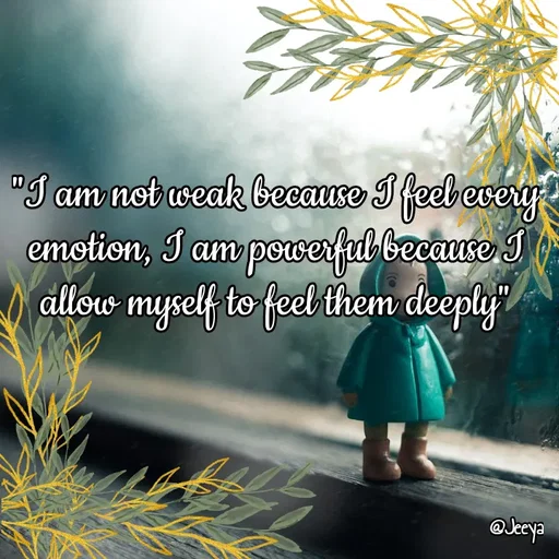 Quote by Jeeya - "I am not weak because I feel every emotion, I am powerful because I allow myself to feel them deeply" - Made using Quotes Creator App, Post Maker App