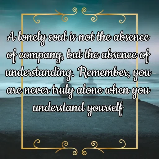Quote by Lonely and Broken Soul - A lonely soul is not the absence of company, but the absence of understanding. Remember, you are never truly alone when you understand yourself - Made using Quotes Creator App, Post Maker App