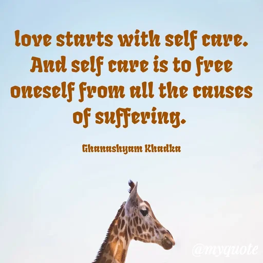 Quote by Ghanashyam Khadka - love starts with self care. And self care is to free oneself from all the causes of suffering. 

Ghanashyam Khadka - Made using Quotes Creator App, Post Maker App