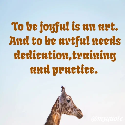 Quote by Ghanashyam Khadka - To be joyful is an art. And to be artful needs dedication,training and practice.  - Made using Quotes Creator App, Post Maker App