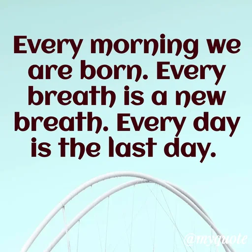 Quote by Ghanashyam Khadka - Every morning we are born. Every breath is a new breath. Every day is the last day.  - Made using Quotes Creator App, Post Maker App