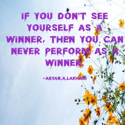 Quote by Aryan Lakhani - IF YOU DÓN'T SEE
YOURSELF AS A
WINNER, THEN YOU, CAN
NEVER PERFORM AS
WINNER.
ARYAN,A,LAKHANI
 - Made using Quotes Creator App, Post Maker App
