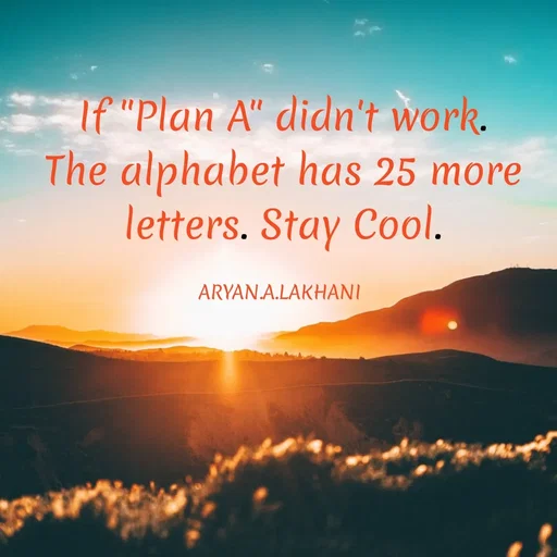 Quote by Aryan Lakhani - If "Plan A" didn't work.
The alphabet has 25 more
letters. Stay Cool.
ARYAN.A.LAKHANI
 - Made using Quotes Creator App, Post Maker App