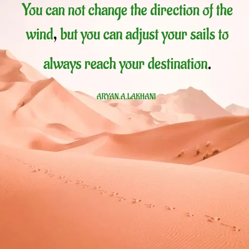 Quote by Aryan Lakhani - You can not change the direction of the
wind, but you can adjust your sails to
always reach your destination.
ARYAN.A.LAKHANI
 - Made using Quotes Creator App, Post Maker App