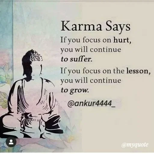 Quote by ashish awasthi - Karma Says
If you focus on hurt,
you will continue
to suffer.
If you focus on the lesson,
you will continue
to grow.
@ankur4444_
@myquote
 - Made using Quotes Creator App, Post Maker App