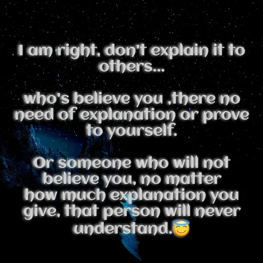 Quote by Twinkel - I am right, don't explain it to others...

who's believe you ,there no need of explanation or prove to yourself.

Or someone who will not believe you, no matter how much explanation you give, that person will never understand.😇 - Made using Quotes Creator App, Post Maker App