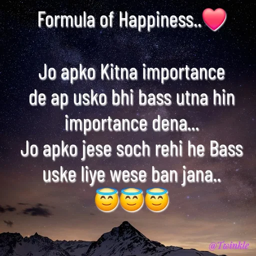 Quote by Twinkel - Formula of Happiness..❤️

Jo apko Kitna importance de ap usko bhi bass utna hin importance dena...
Jo apko jese soch rehi he Bass uske liye wese ban jana..
😇😇😇 - Made using Quotes Creator App, Post Maker App