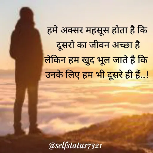Quote by Self status - हमे अक्सर महसूस होता है कि
 दूसरो का जीवन अच्छा है
लेकिन हम खुद भूल जाते है कि 
उनके लिए हम भी दूसरे ही हैं..! - Made using Quotes Creator App, Post Maker App
