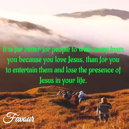 Quote by Favour - It is far better for people to walk away from you because you love Jesus, than for you to entertain them and lose the presence of Jesus in your life. - Made using Quotes Creator App, Post Maker App