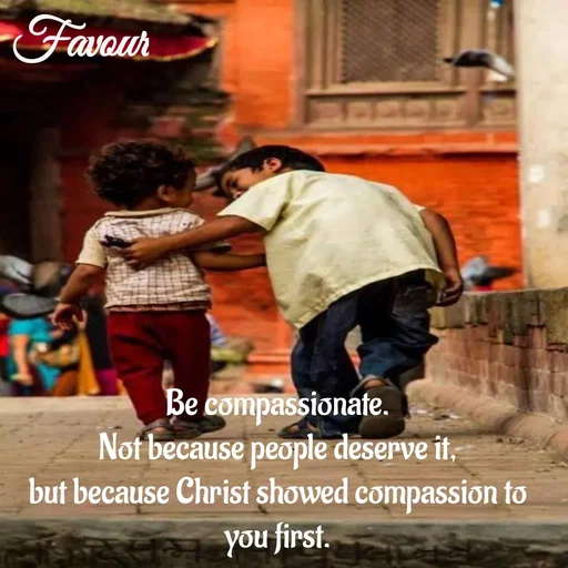 Quote by Favour - Be compassionate.
Not because people deserve it,
but because Christ showed compassion to you first. - Made using Quotes Creator App, Post Maker App
