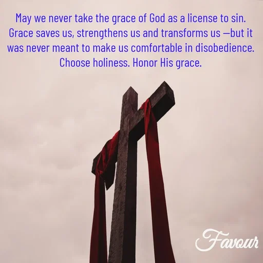 Quote by Favour - May we never take the grace of God as a license to sin. Grace saves us, strengthens us and transforms us —but it was never meant to make us comfortable in disobedience.
Choose holiness. Honor His grace. - Made using Quotes Creator App, Post Maker App