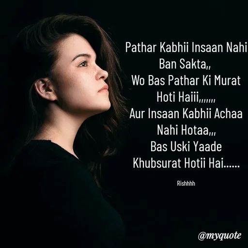 Quote by Rishhh Singhh - Pathar Kabhii Insaan Nahi Ban Sakta,, 
Wo Bas Pathar Ki Murat Hoti Haiii,,,,,,,
Aur Insaan Kabhii Achaa Nahi Hotaa,,,
Bas Uski Yaade Khubsurat Hotii Hai......

Rishhhh - Made using Quotes Creator App, Post Maker App