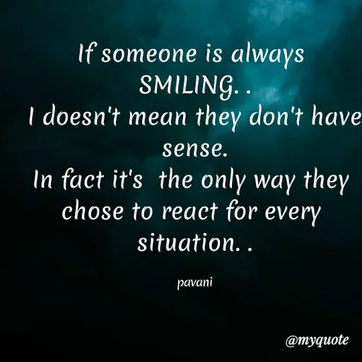 Quote by Pavani Konathala - If someone is always
SMILING..
I doesn't mean they don't have
sense.
In fact it's the only way they
chose to react for every
situation..
pavani
@тудиоte
 - Made using Quotes Creator App, Post Maker App