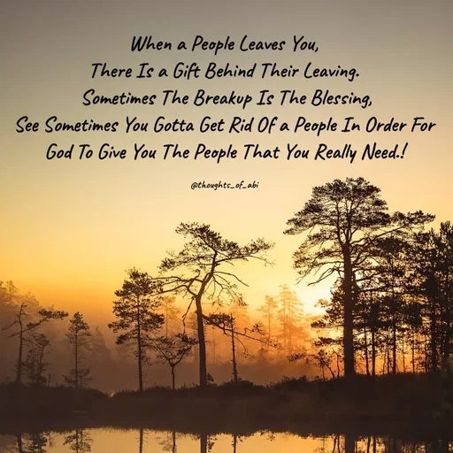 Quote by Abinaya Karthick - When a People Leaves You,
There Is a Gift Behind Their Leaving.
 Sometimes The Breakup Is The Blessing,
See Sometimes You Gotta Get Rid Of a People In Order For God To Give You The People That You Really Need.!

@thoughts_of_abi - Made using Quotes Creator App, Post Maker App