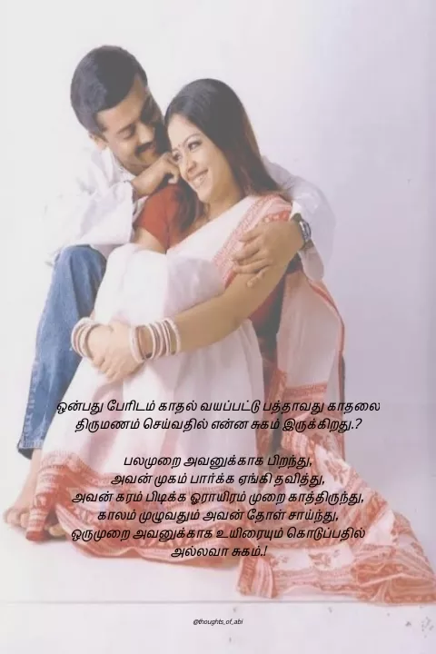 Quote by Abinaya Karthick - ஒன்பது பேரிடம் காதல் வயப்பட்டு பத்தாவது காதலை திருமணம் செய்வதில் என்ன சுகம் இருக்கிறது.?

பலமுறை அவனுக்காக பிறந்து,
அவன் முகம் பார்க்க ஏங்கி தவித்து,
அவன் கரம் பிடிக்க ஓராயிரம் முறை காத்திருந்து,
காலம் முழுவதும் அவன் தோள் சாய்ந்து,
ஒருமுறை அவனுக்காக உயிரையும் கொடுப்பதில் அல்லவா சுகம்.!




@thoughts_of_abi - Made using Quotes Creator App, Post Maker App