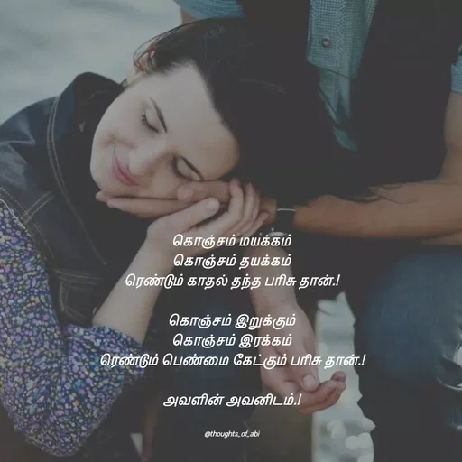 Quote by Abinaya Karthick - கொஞ்சம் மயக்கம்
கொஞ்சம் தயக்கம்
ரெண்டும் காதல் தந்த பரிசு தான்.!

கொஞ்சம் இறுக்கும்
கொஞ்சம் இரக்கம்
ரெண்டும் பெண்மை கேட்கும் பரிசு தான்.!

அவளின் அவனிடம்.!


@thoughts_of_abi - Made using Quotes Creator App, Post Maker App