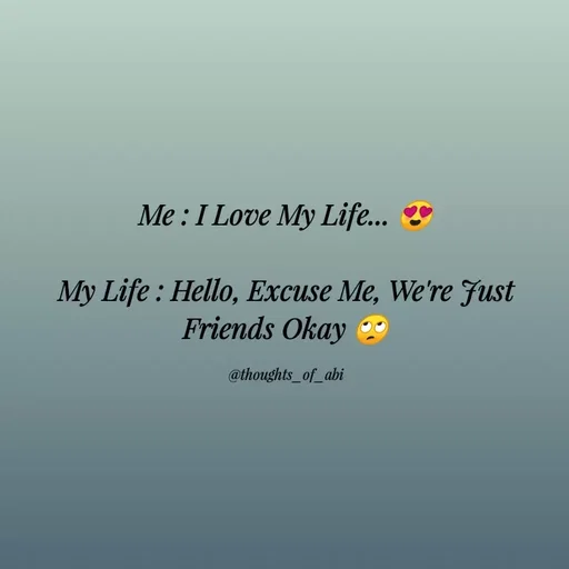 Quote by Abinaya Karthick - Me : I Love My Life... 😍

My Life : Hello, Excuse Me, We're Just Friends Okay 🙄

@thoughts_of_abi - Made using Quotes Creator App, Post Maker App