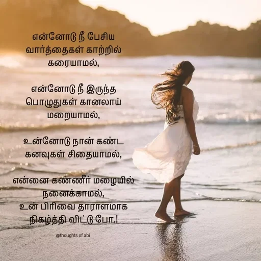 Quote by Abinaya Karthick - என்னோடு நீ பேசிய வார்த்தைகள் காற்றில் கரையாமல்,

என்னோடு நீ இருந்த பொழுதுகள் கானலாய் மறையாமல்,

உன்னோடு நான் கண்ட கனவுகள் சிதையாமல்,

என்னை கண்ணீர் மழையில் நனைக்காமல்,
உன் பிரிவை தாராளமாக நிகழ்த்தி விட்டு போ.!

@thoughts of abi  - Made using Quotes Creator App, Post Maker App