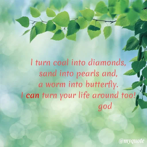 Quote by Sai Kripaa - I turn coal into diamonds,
sand into pearls and,
a worm into butterfly.
| can turn your life around too!
god
@myquote
 - Made using Quotes Creator App, Post Maker App