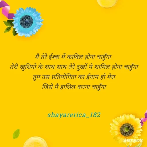 Quote by Shayar Erica - मै तेरे ईश्क में काबिल होना चाहूँगा 
तेरी खुशियो के साथ साथ तेरे दुखों मे शामिल होना चाहूँगा
तुम उस प्रतियोगिता का ईनाम हो मेरा
जिसे मै हासिल करना चाहूँगा


shayarerica_182 - Made using Quotes Creator App, Post Maker App