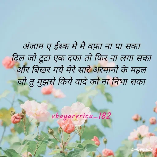 Quote by Shayar Erica - अंजाम ए ईश्क मे मै वफ़ा ना पा सका
दिल जो टूटा एक दफा तो फिर ना लगा सका
और बिखर गये मेरे सारे अरमानो के महल
जो तु मुझसे किये वादे को ना निभा सका


shayarerica_182 - Made using Quotes Creator App, Post Maker App