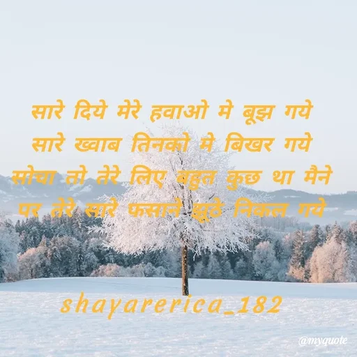 Quote by Shayar Erica - सारे दिये मेरे हवाओ मे बूझ गये
सारे ख्वाब तिनको मे बिखर गये
सोचा तो तेरे लिए बहुत कुछ था मैने
पर तेरे सारे फसाने झूठे निकल गये


shayarerica_182 - Made using Quotes Creator App, Post Maker App